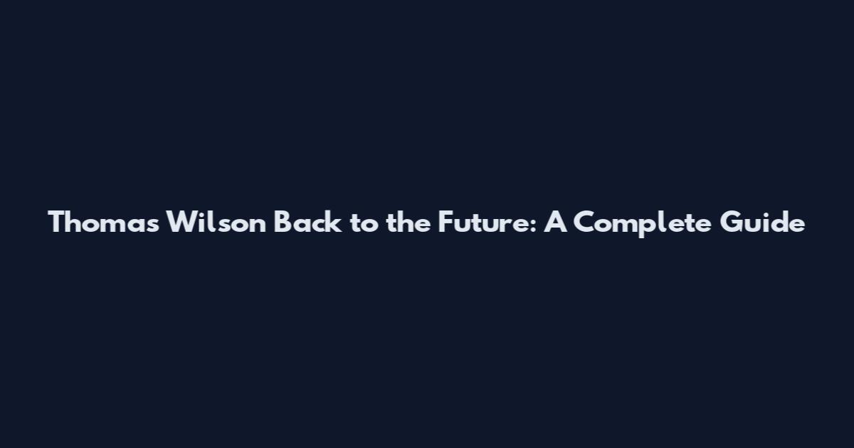 Thomas Wilson Back to the Future: A Complete Guide