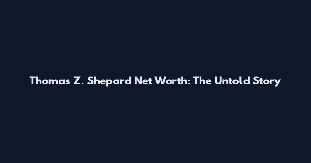 Thomas Z. Shepard Net Worth: The Untold Story