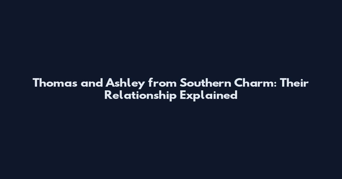 Thomas and Ashley from Southern Charm: Their Relationship Explained