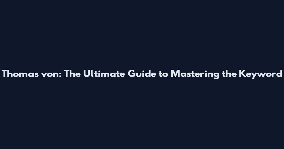 Thomas von: The Ultimate Guide to Mastering the Keyword