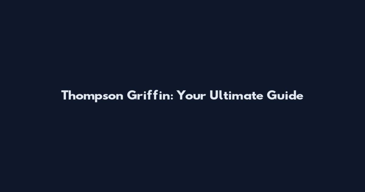 Thompson Griffin: Your Ultimate Guide