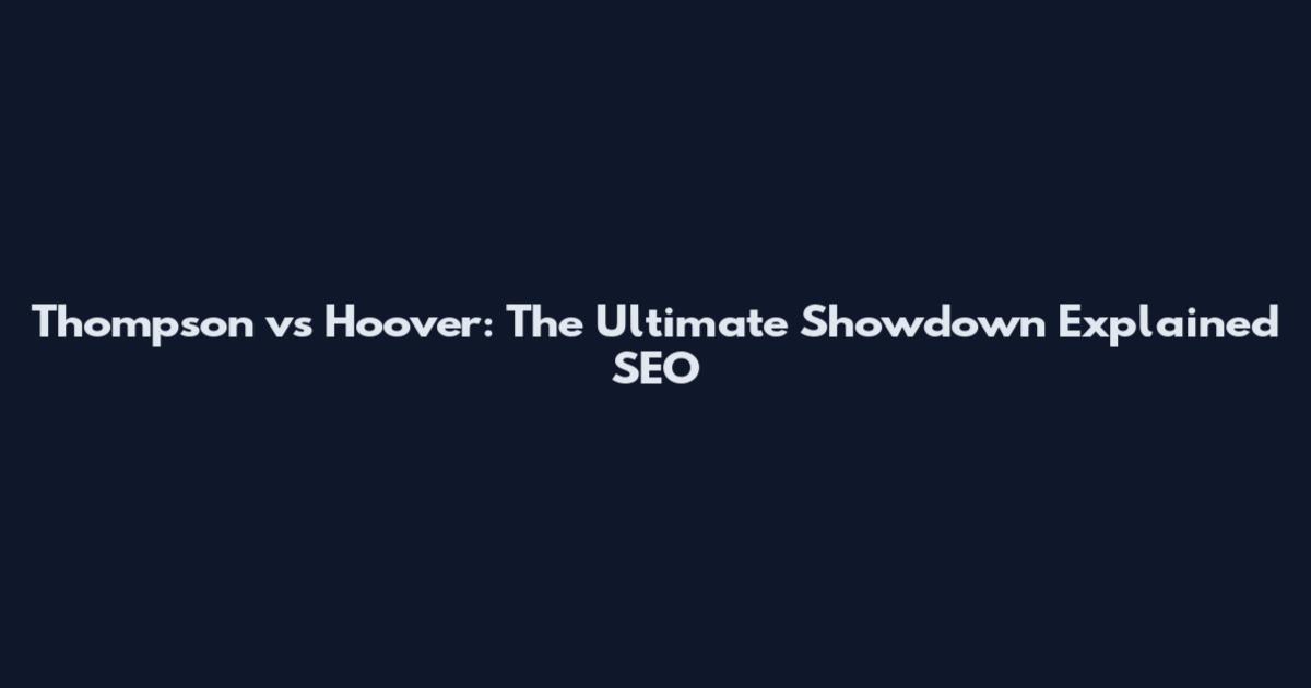 Thompson vs Hoover: The Ultimate Showdown Explained_SEO