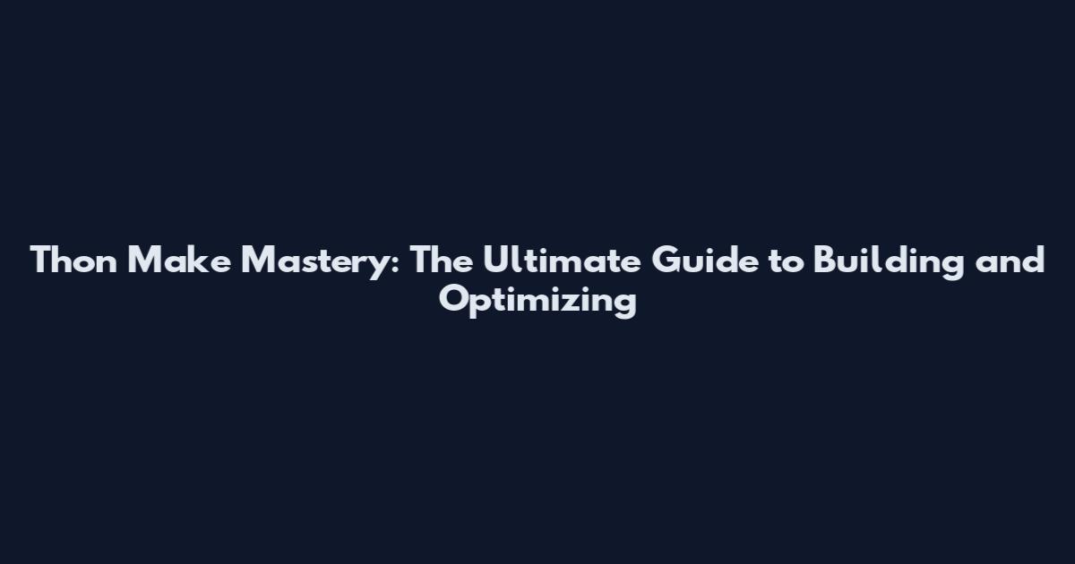 Thon Make Mastery: The Ultimate Guide to Building and Optimizing