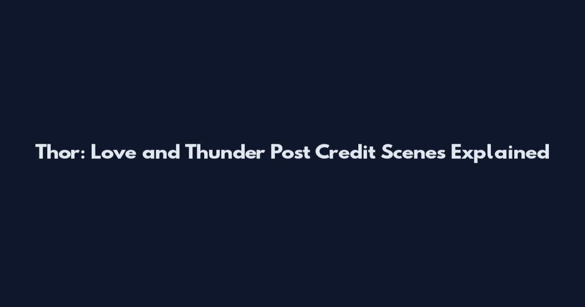 Thor: Love and Thunder Post Credit Scenes Explained