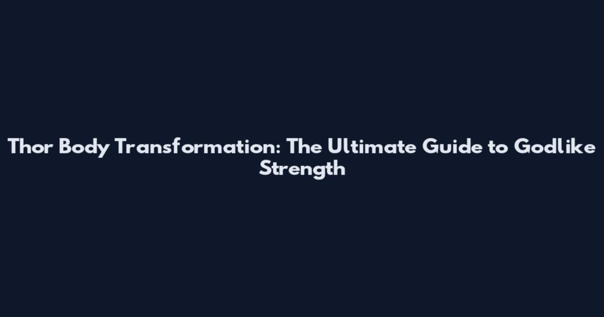 Thor Body Transformation: The Ultimate Guide to Godlike Strength