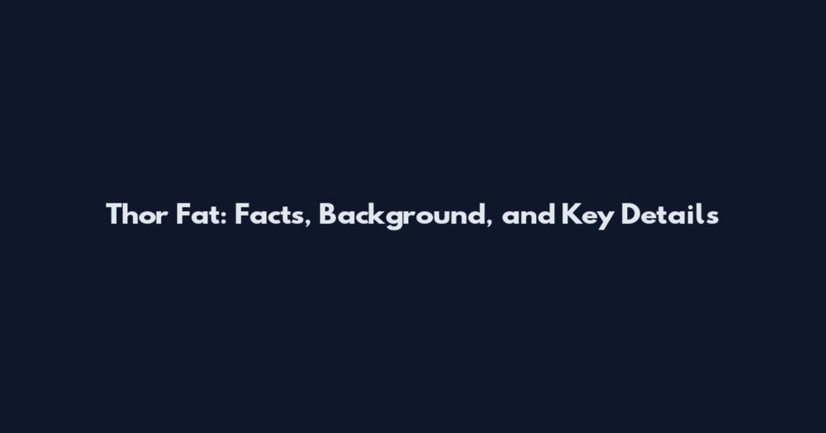 Thor Fat: Facts, Background, and Key Details