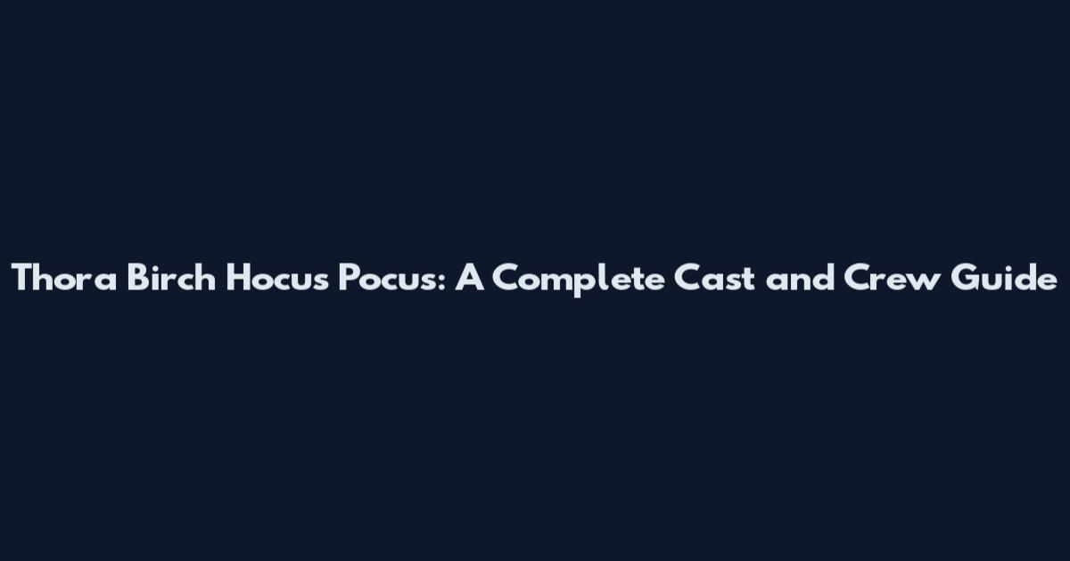 Thora Birch Hocus Pocus: A Complete Cast and Crew Guide