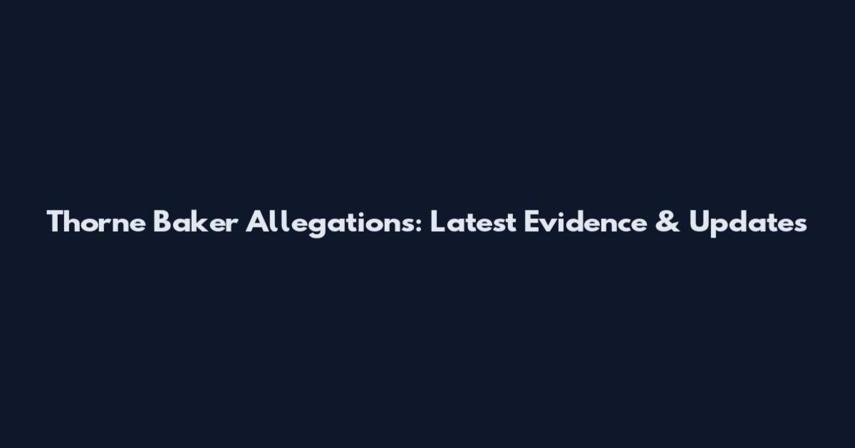 Thorne Baker Allegations: Latest Evidence & Updates