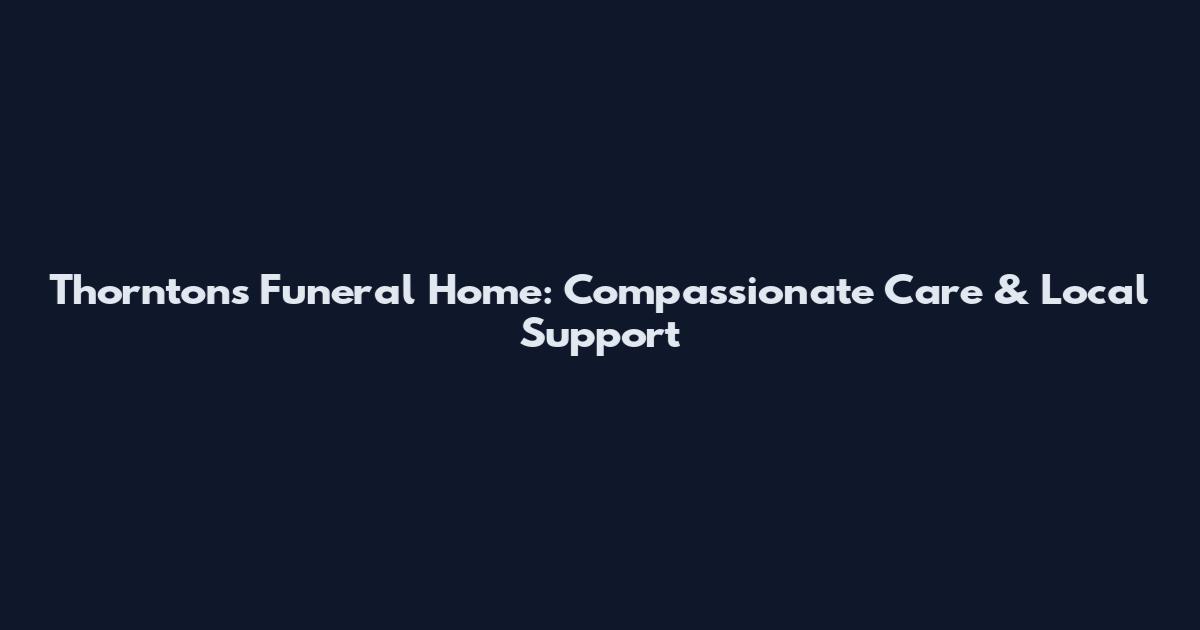 Thorntons Funeral Home: Compassionate Care & Local Support
