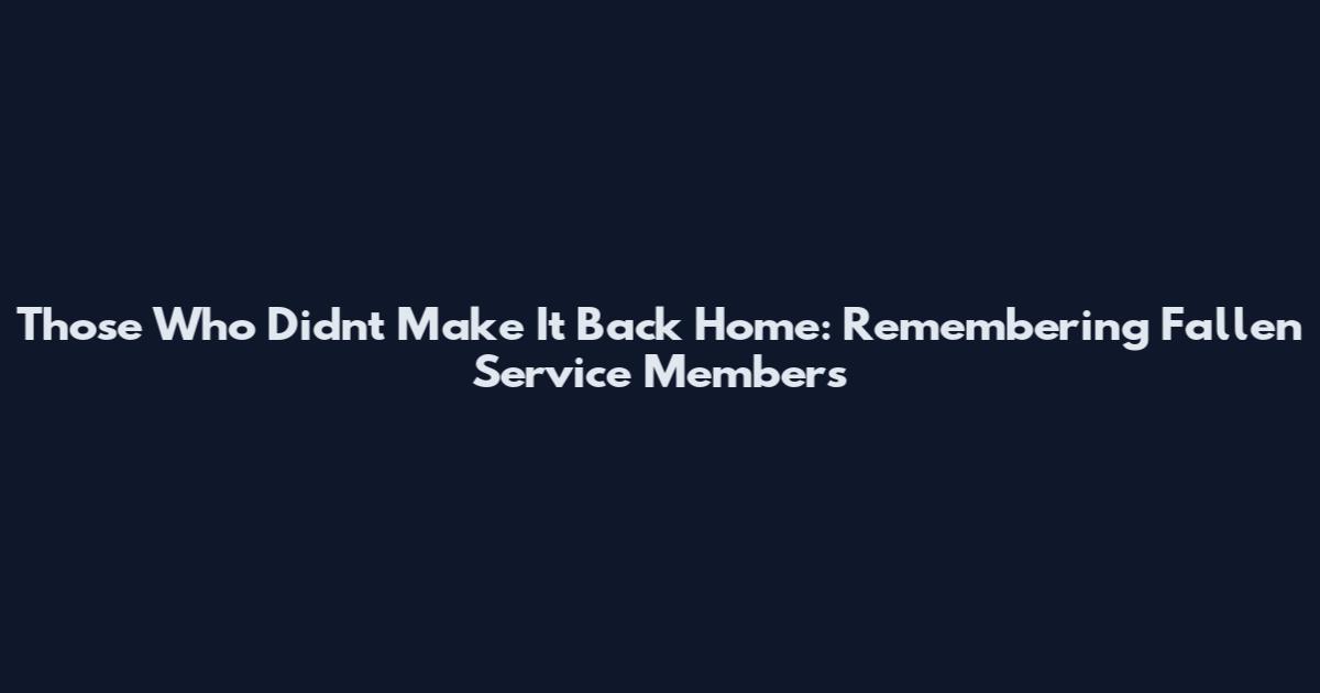 Those Who Didn't Make It Back Home: Remembering Fallen Service Members