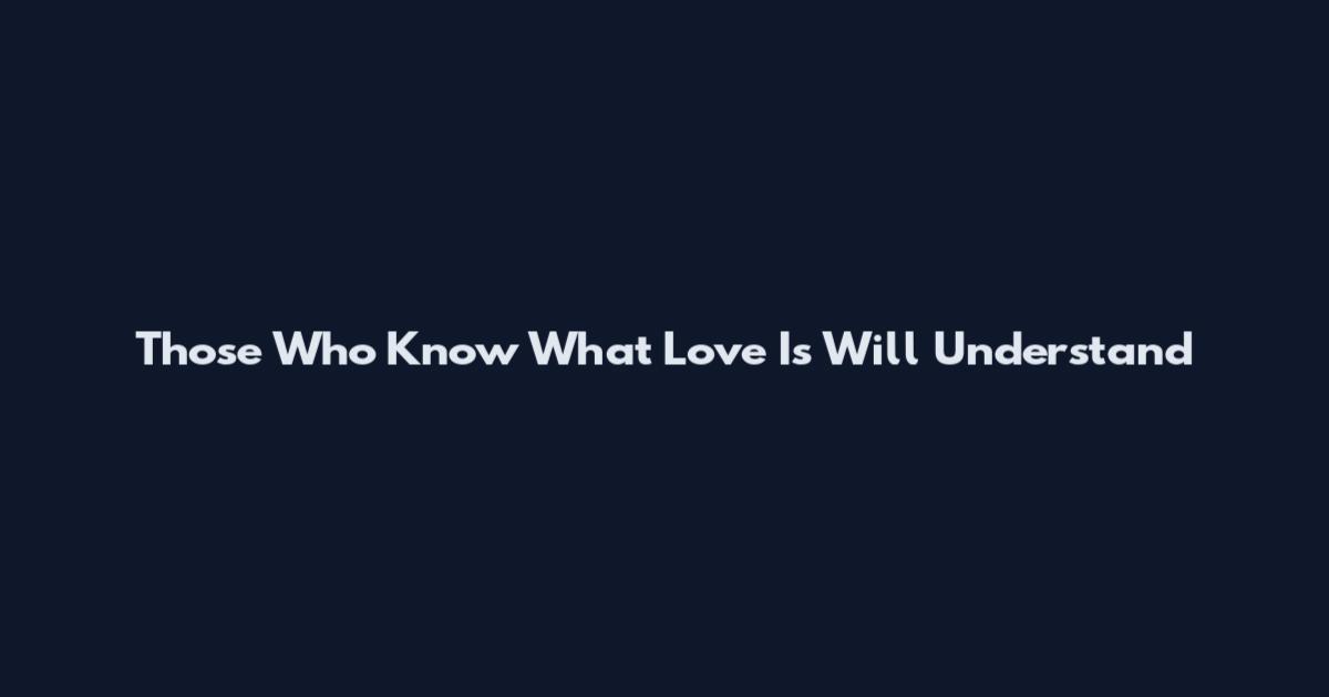 Those Who Know What Love Is Will Understand