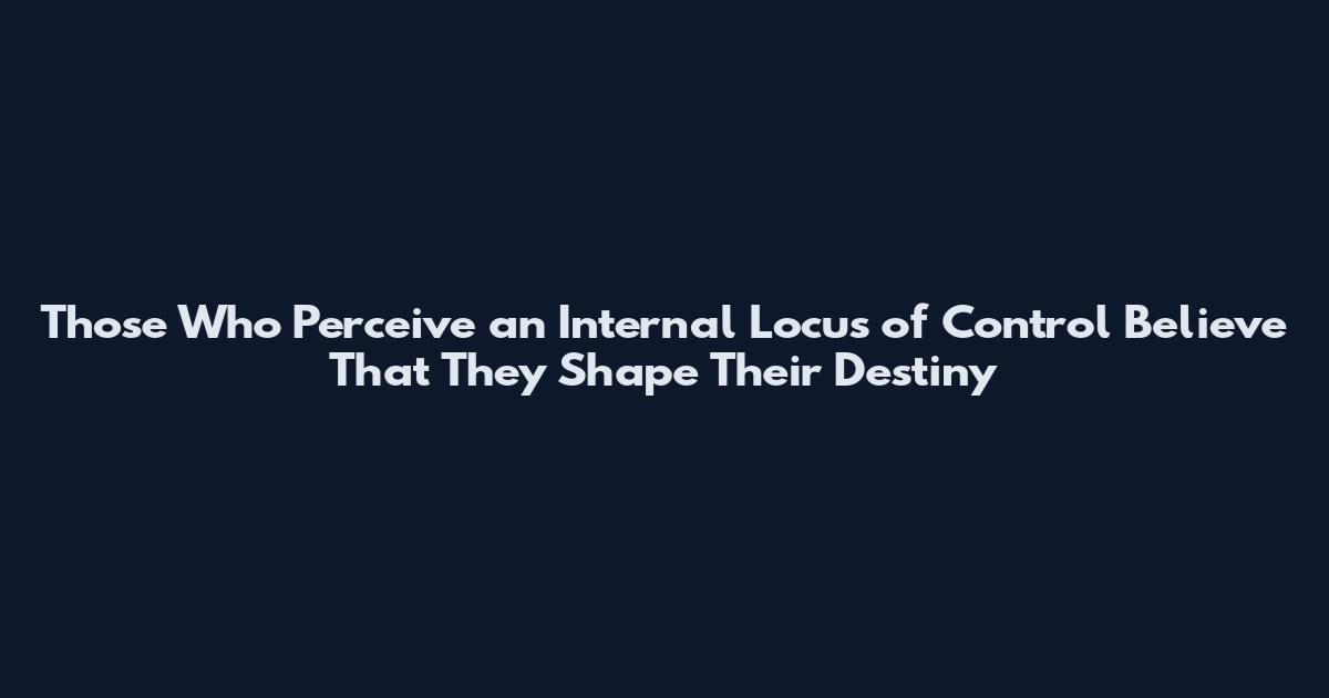Those Who Perceive an Internal Locus of Control Believe That They Shape Their Destiny