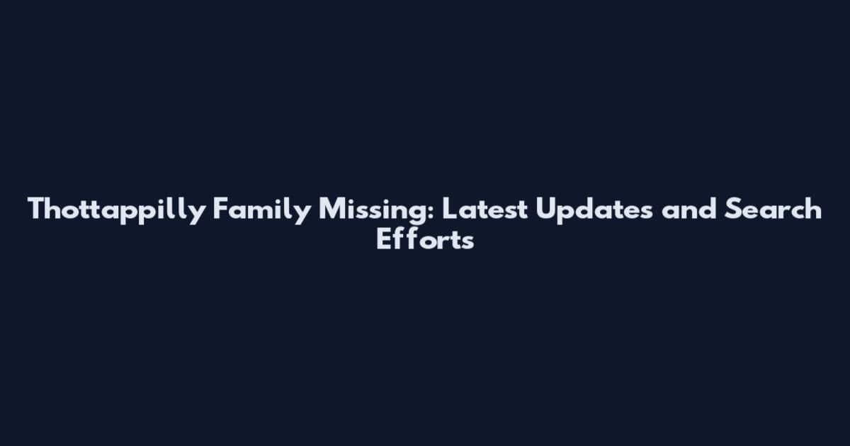 Thottappilly Family Missing: Latest Updates and Search Efforts