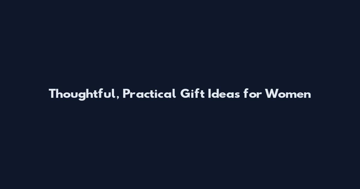 Thoughtful, Practical Gift Ideas for Women