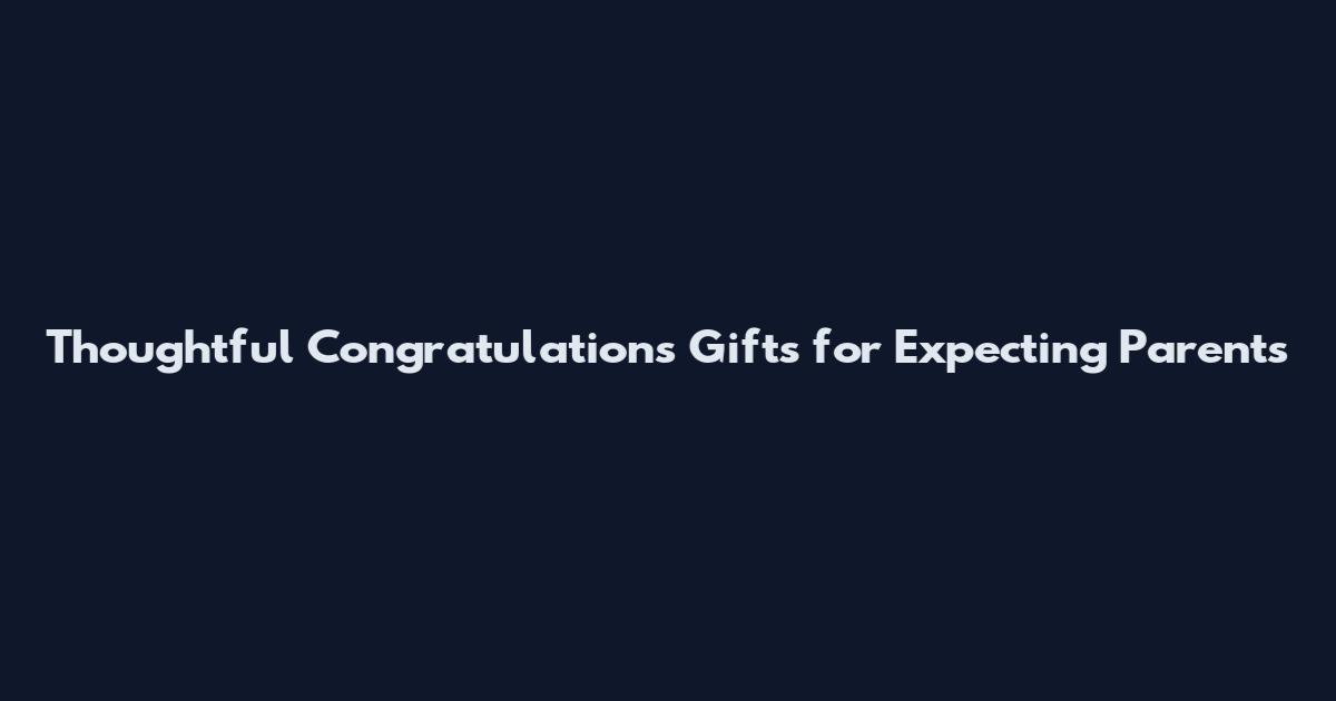 Thoughtful Congratulations Gifts for Expecting Parents