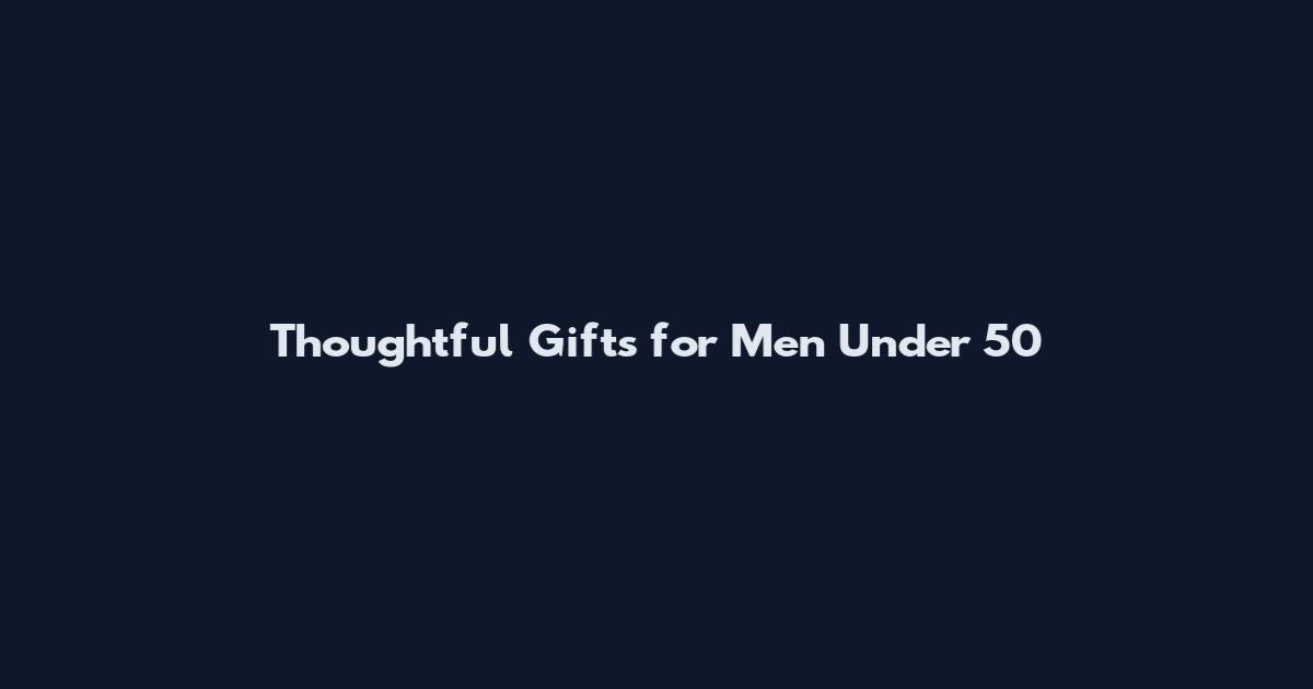 Thoughtful Gifts for Men Under 50