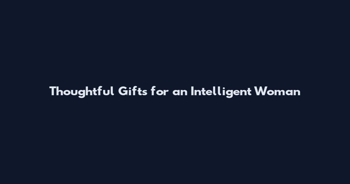 Thoughtful Gifts for an Intelligent Woman