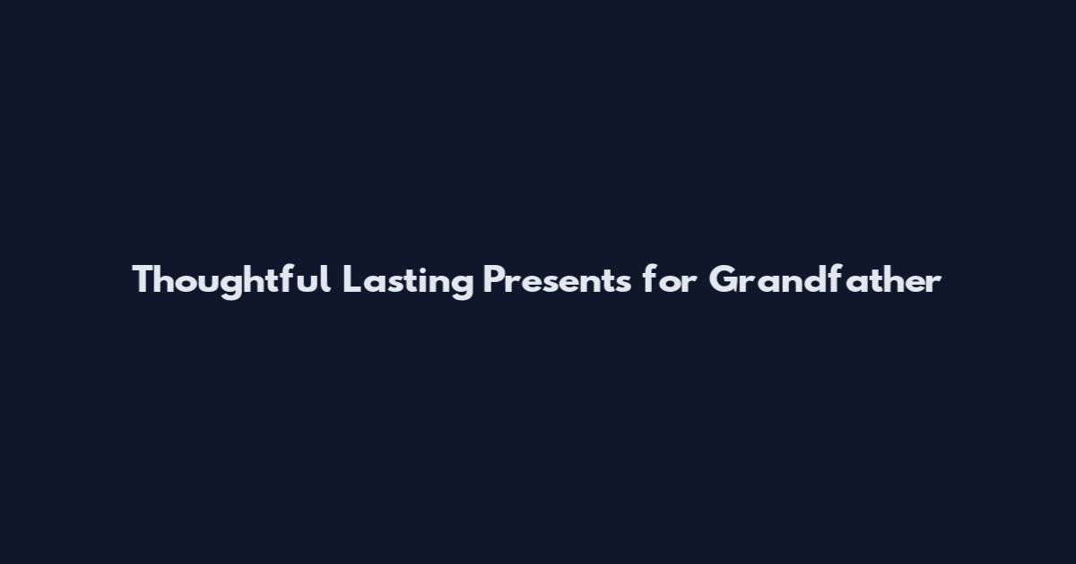 Thoughtful Lasting Presents for Grandfather