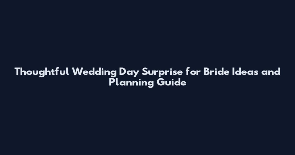 Thoughtful Wedding Day Surprise for Bride Ideas and Planning Guide