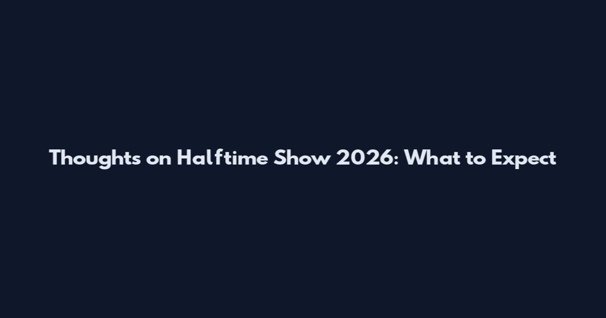 Thoughts on Halftime Show 2026: What to Expect