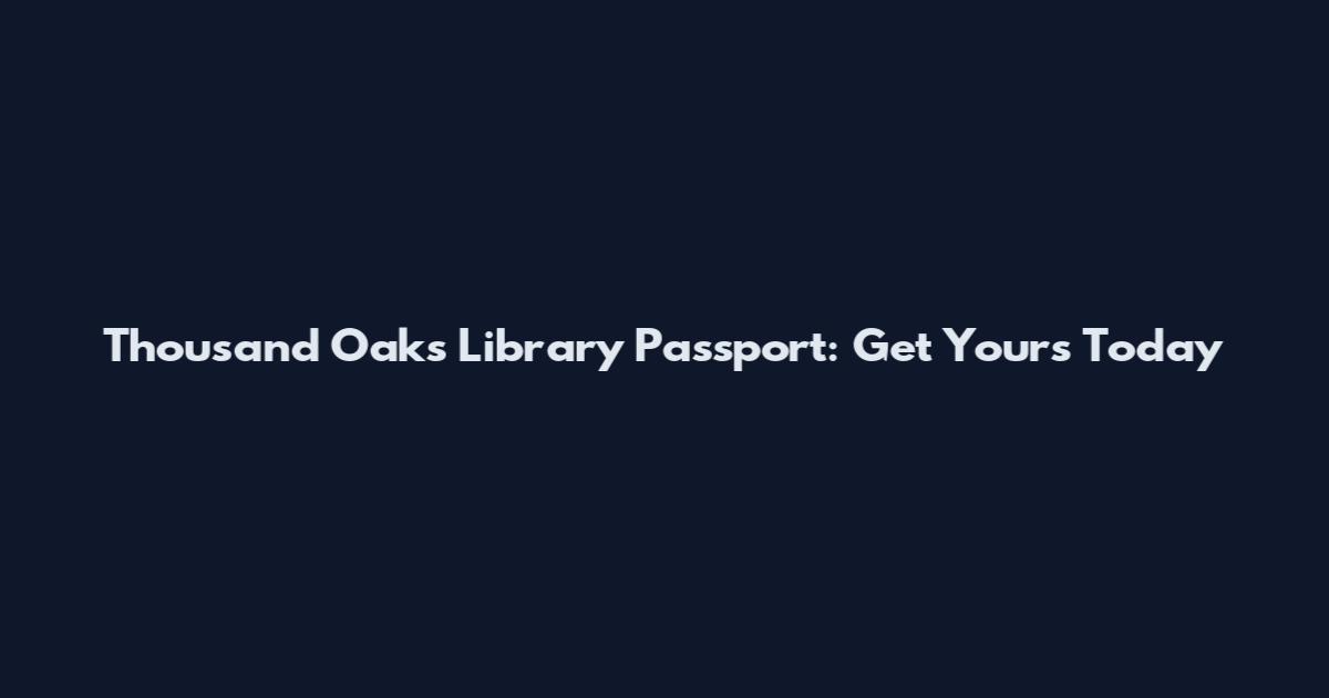 Thousand Oaks Library Passport: Get Yours Today