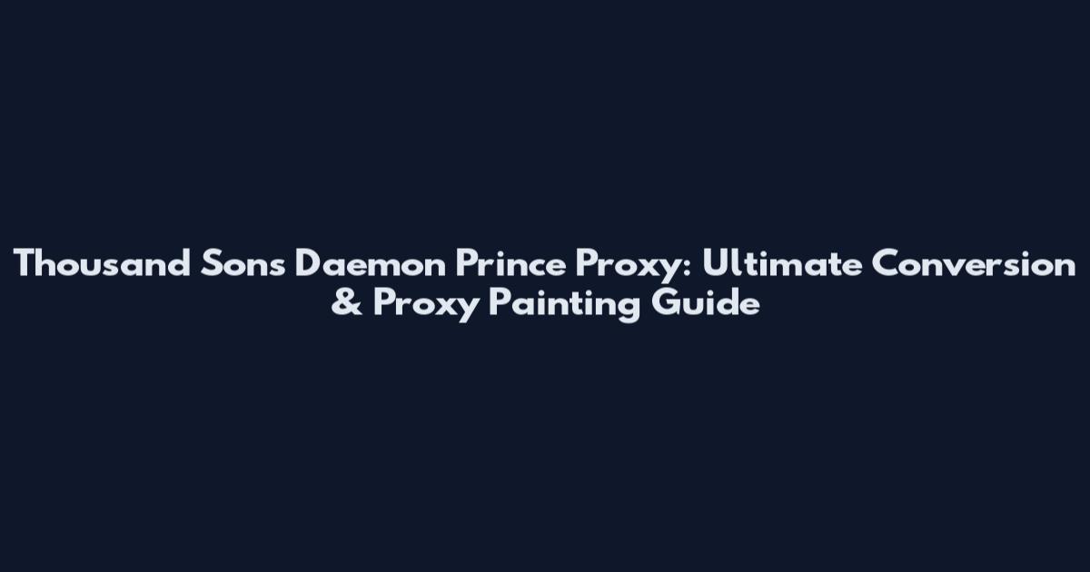 Thousand Sons Daemon Prince Proxy: Ultimate Conversion & Proxy Painting Guide