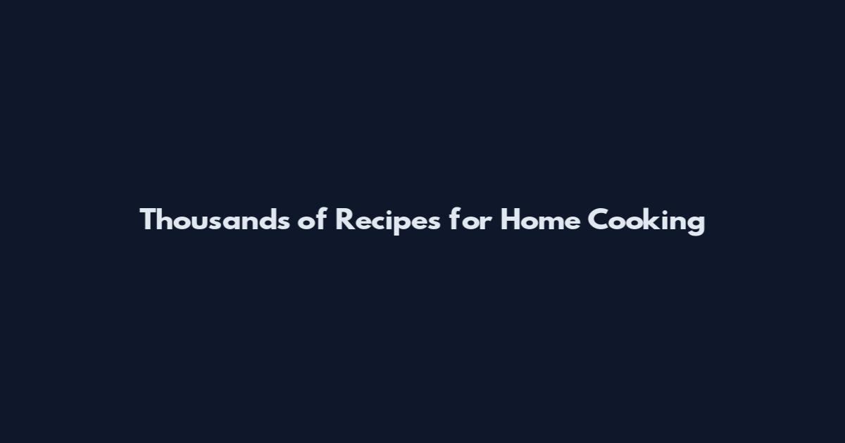 Thousands of Recipes for Home Cooking