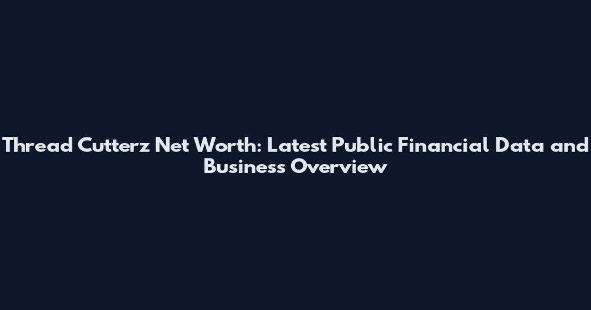 Thread Cutterz Net Worth: Latest Public Financial Data and Business Overview