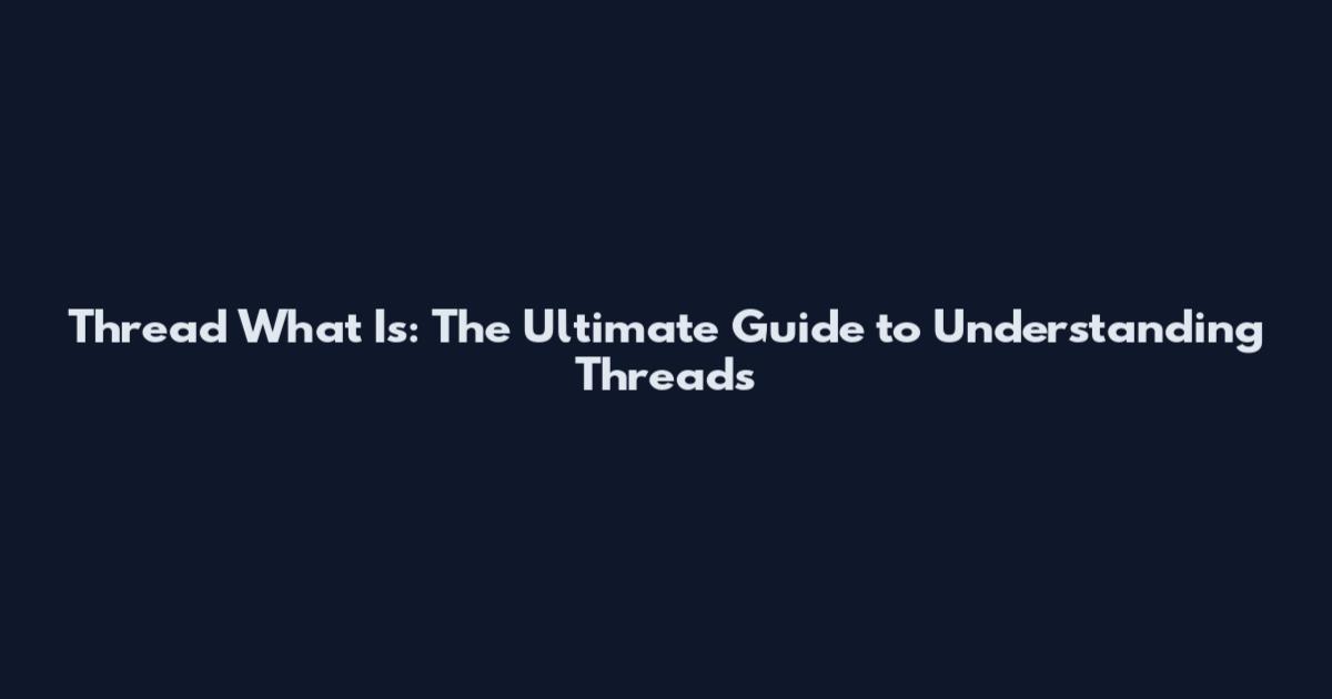 Thread What Is: The Ultimate Guide to Understanding Threads