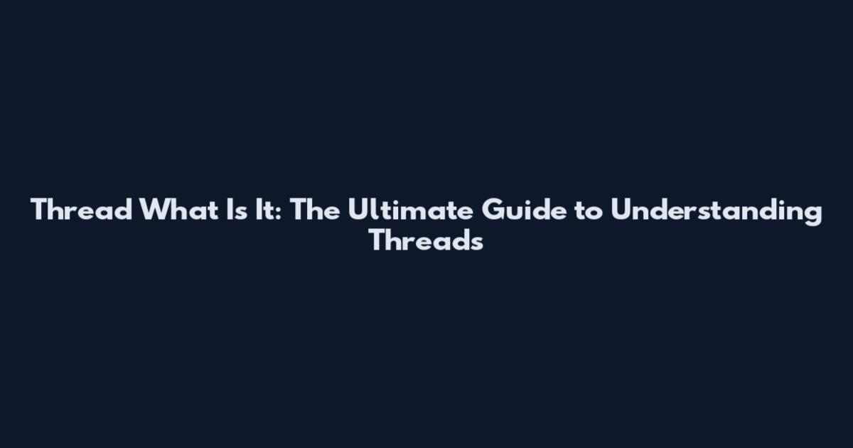 Thread What Is It: The Ultimate Guide to Understanding Threads