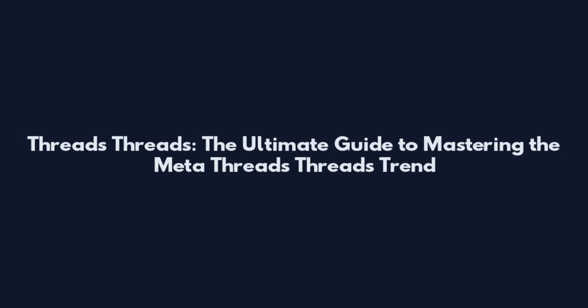 Threads Threads: The Ultimate Guide to Mastering the Meta Threads Threads Trend