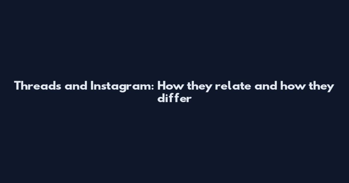 Threads and Instagram: How they relate and how they differ