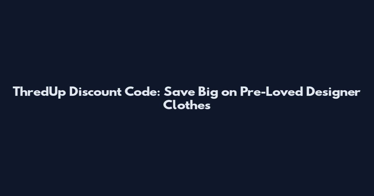 ThredUp Discount Code: Save Big on Pre-Loved Designer Clothes