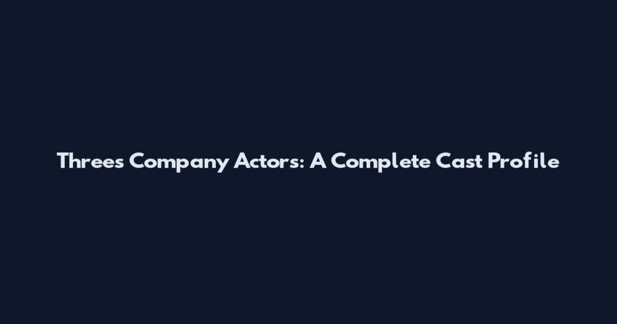 Three's Company Actors: A Complete Cast Profile