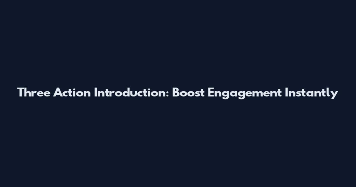 Three Action Introduction: Boost Engagement Instantly