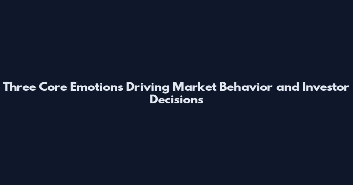 Three Core Emotions Driving Market Behavior and Investor Decisions