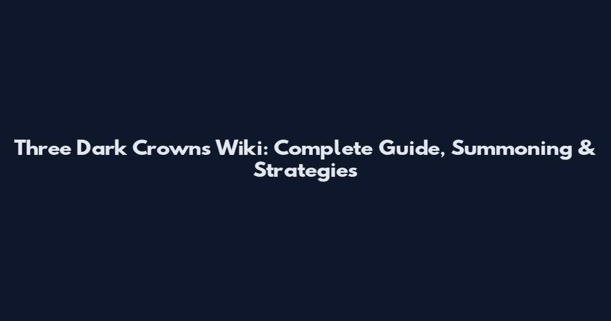 Three Dark Crowns Wiki: Complete Guide, Summoning & Strategies