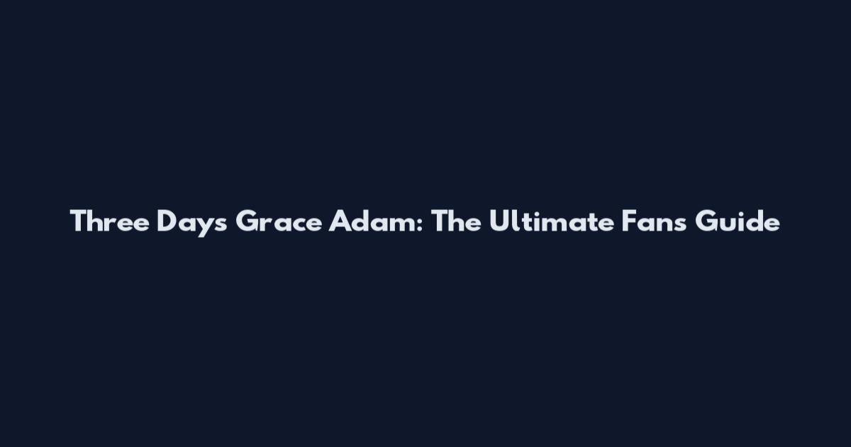 Three Days Grace Adam: The Ultimate Fan's Guide