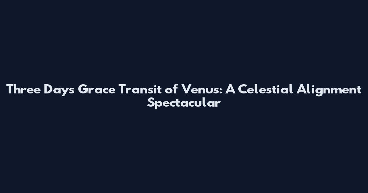 Three Days Grace Transit of Venus: A Celestial Alignment Spectacular