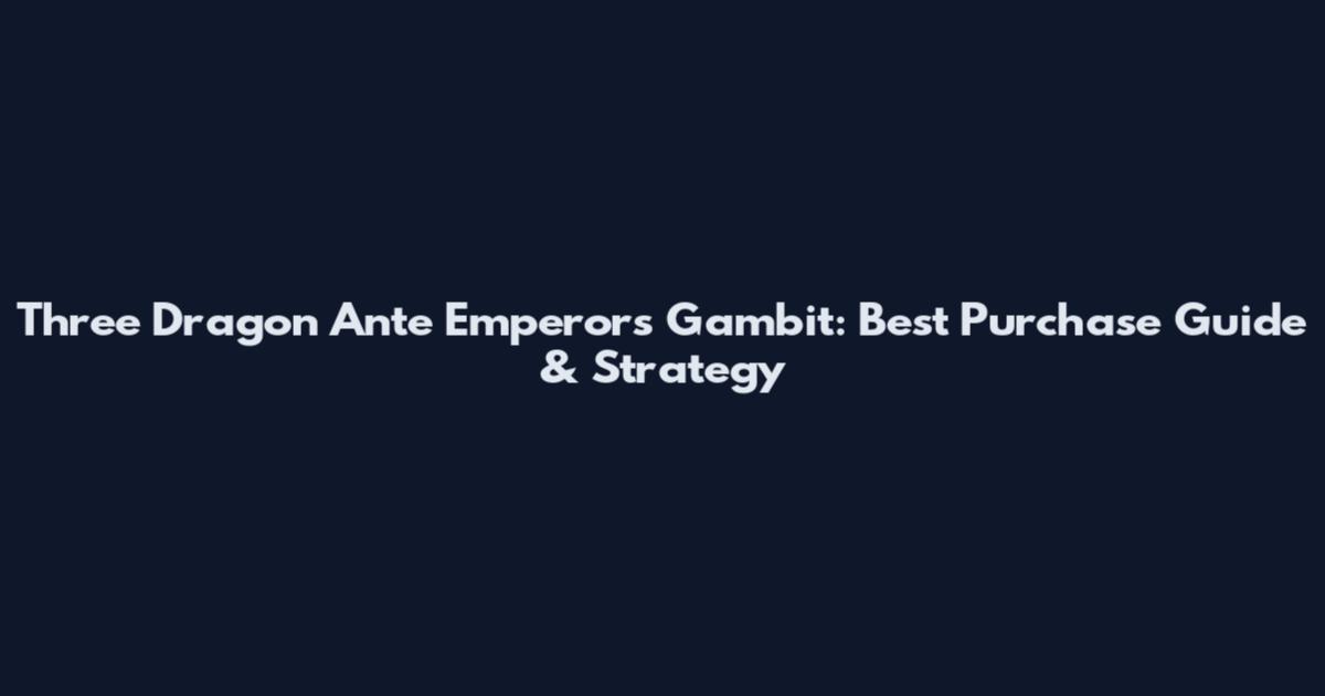 Three Dragon Ante Emperor's Gambit: Best Purchase Guide & Strategy