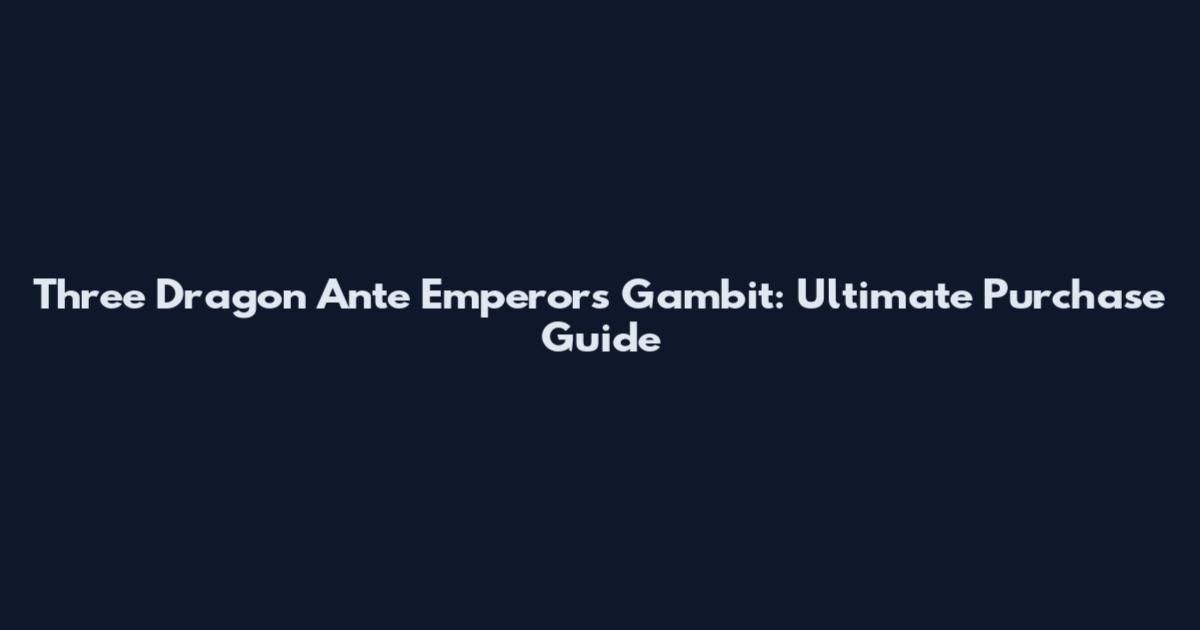 Three Dragon Ante Emperor's Gambit: Ultimate Purchase Guide