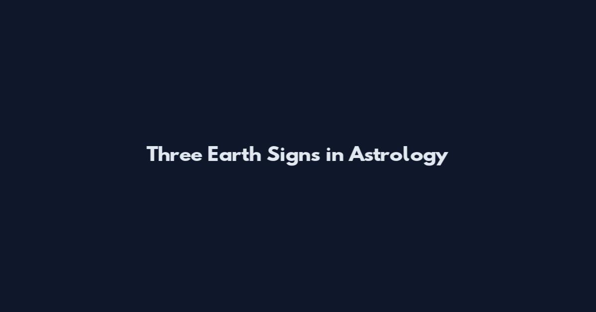 Three Earth Signs in Astrology
