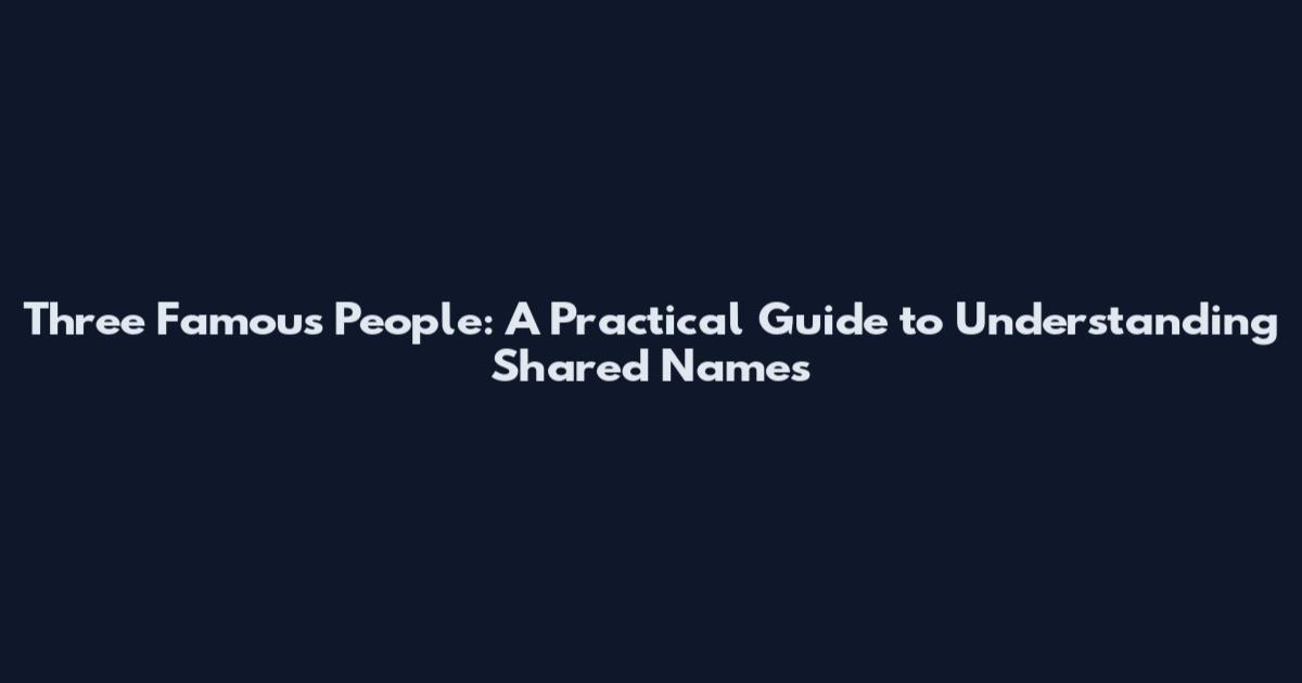 Three Famous People: A Practical Guide to Understanding Shared Names