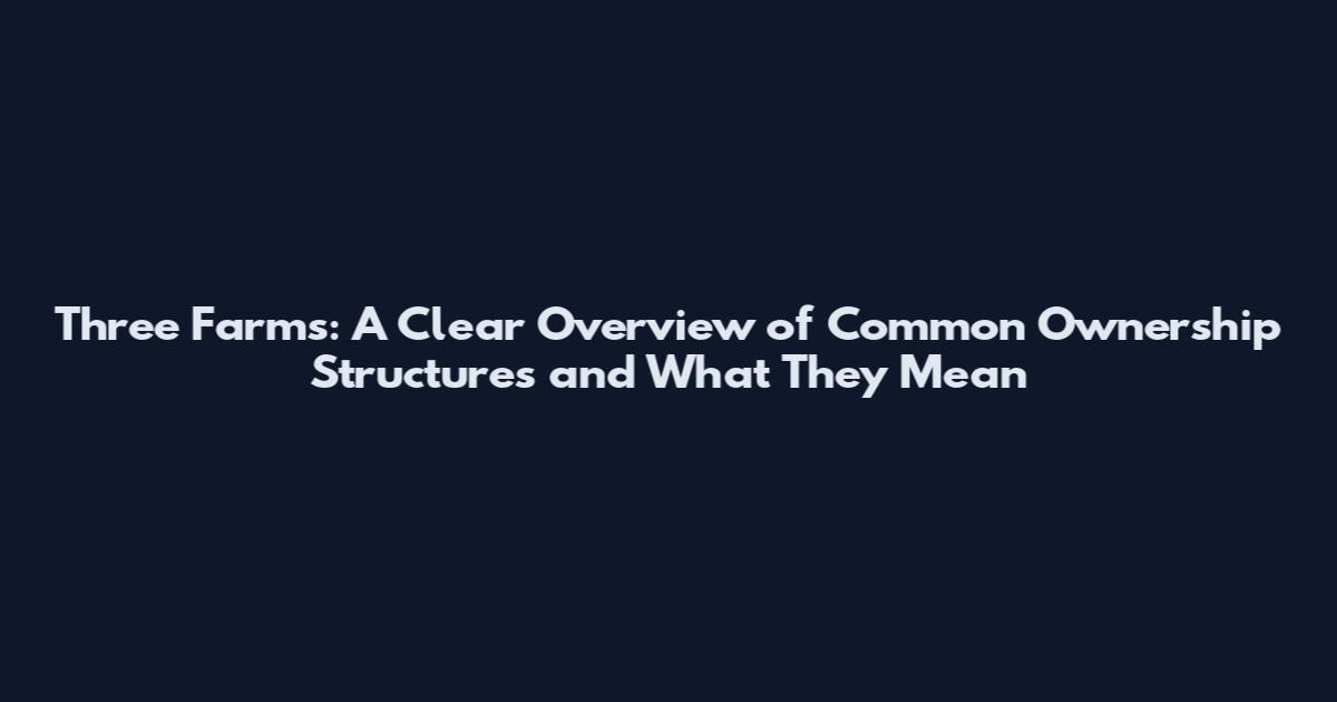 Three Farms: A Clear Overview of Common Ownership Structures and What They Mean