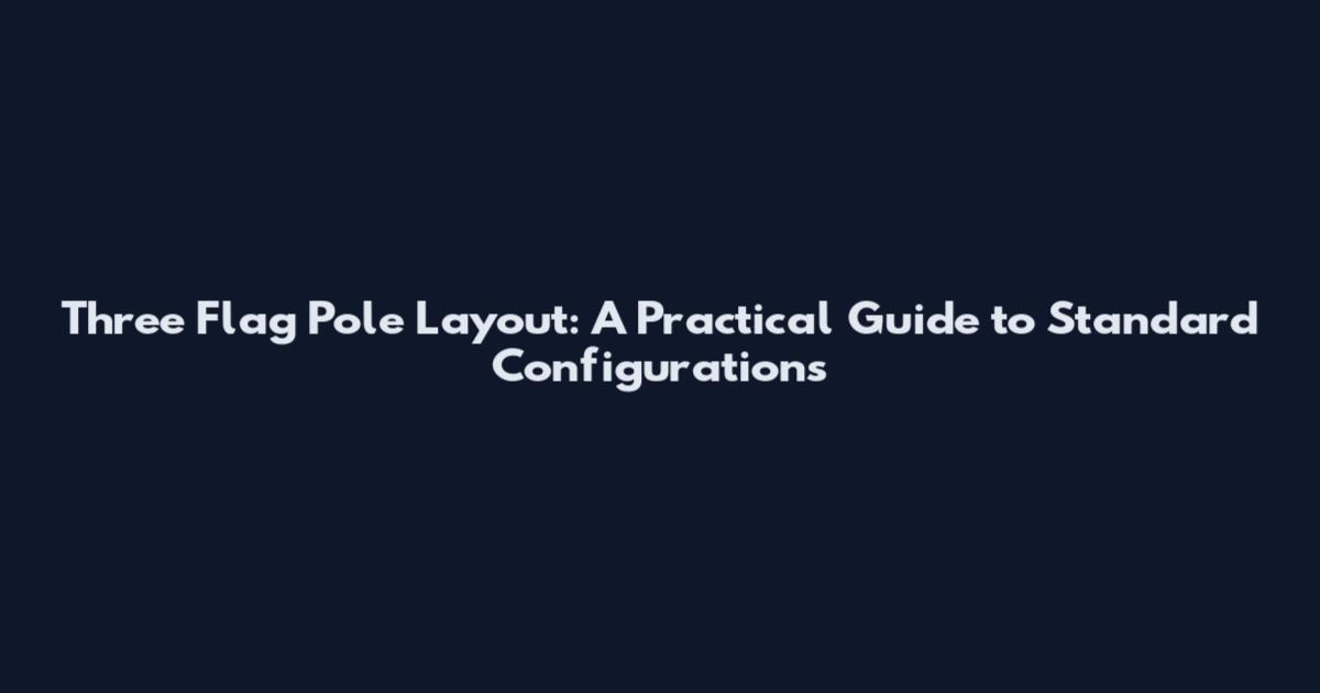 Three Flag Pole Layout: A Practical Guide to Standard Configurations