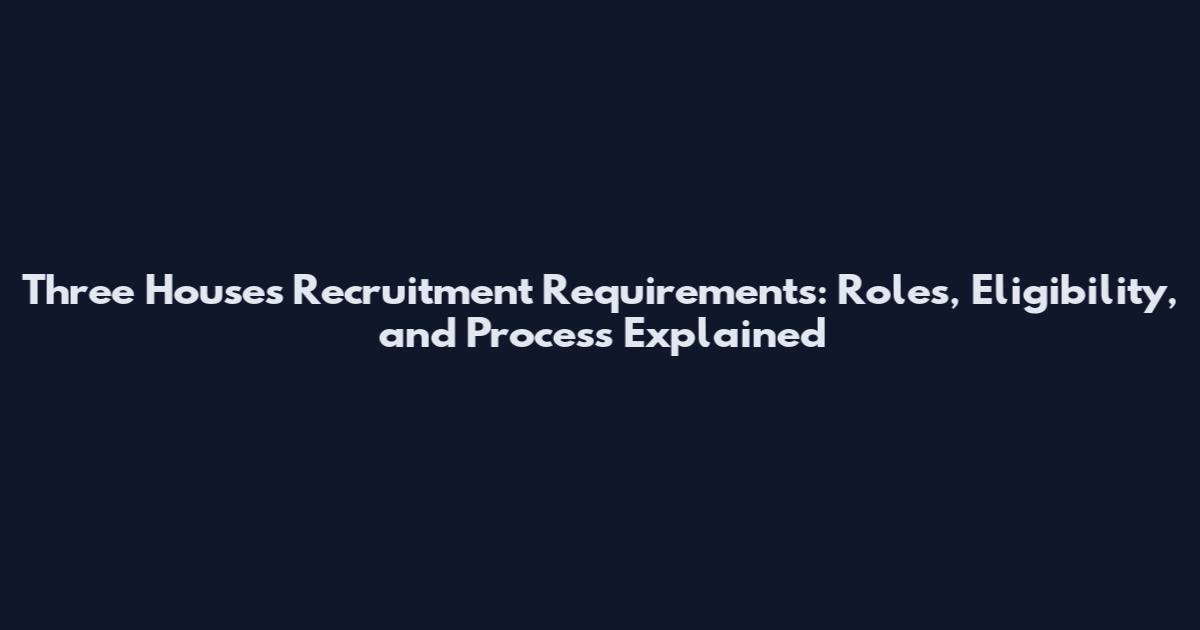 Three Houses Recruitment Requirements: Roles, Eligibility, and Process Explained