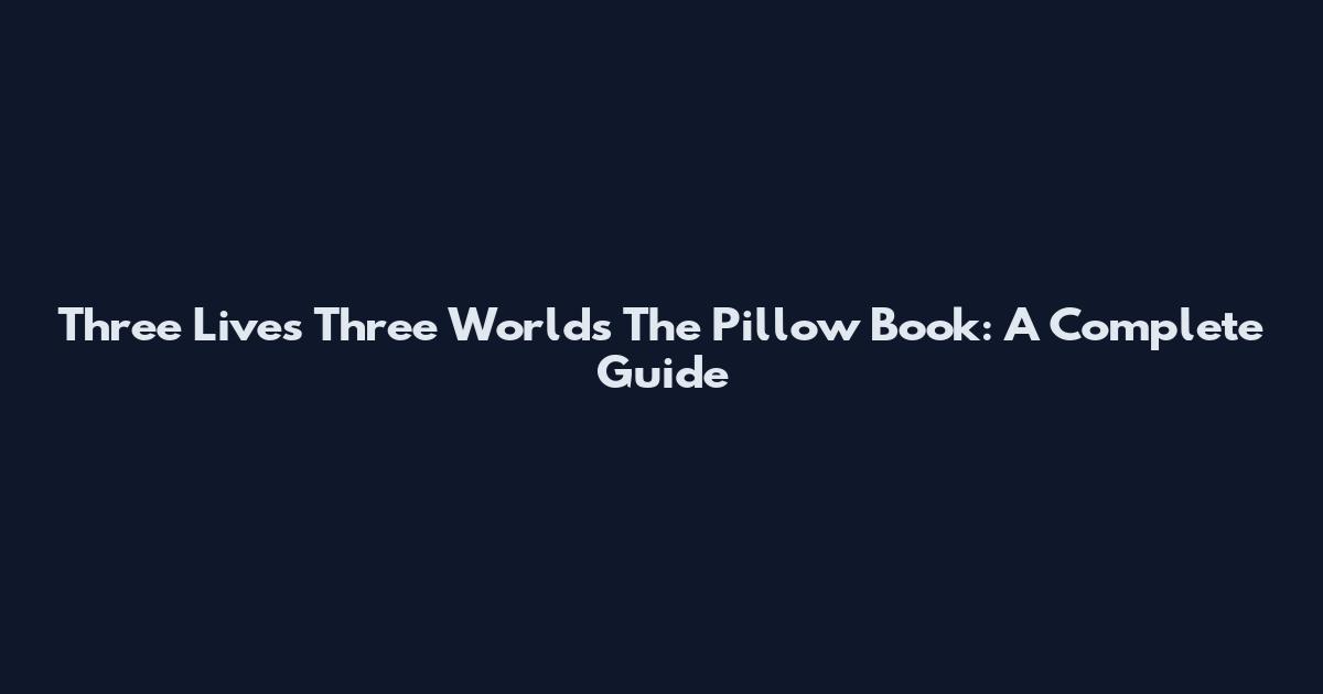 Three Lives Three Worlds The Pillow Book: A Complete Guide