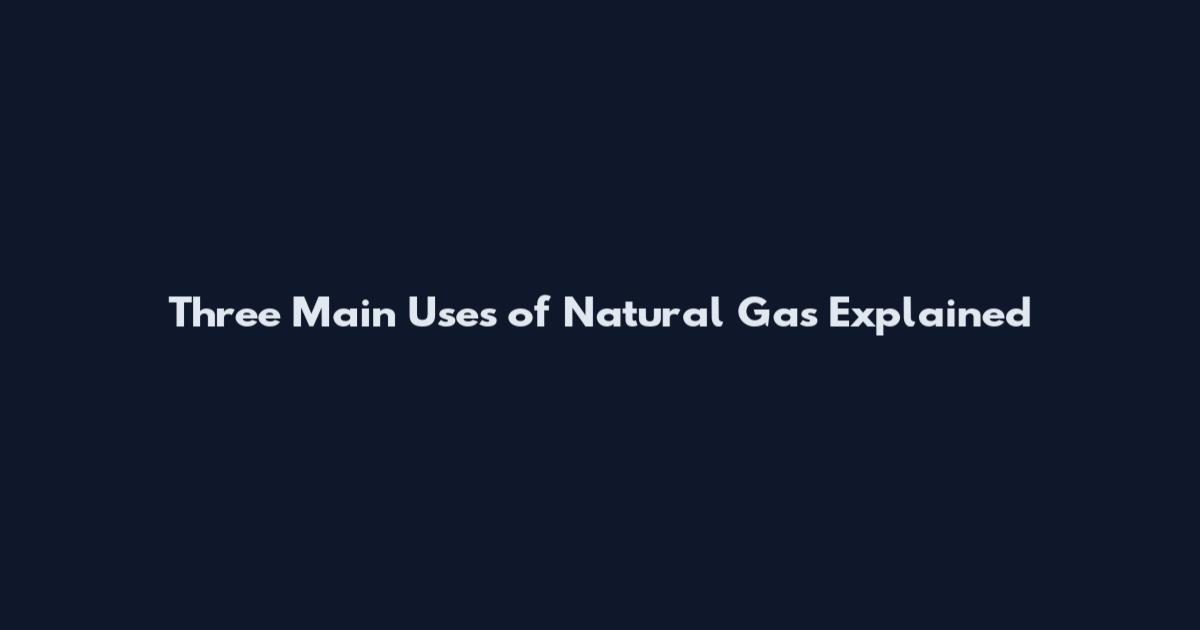 Three Main Uses of Natural Gas Explained