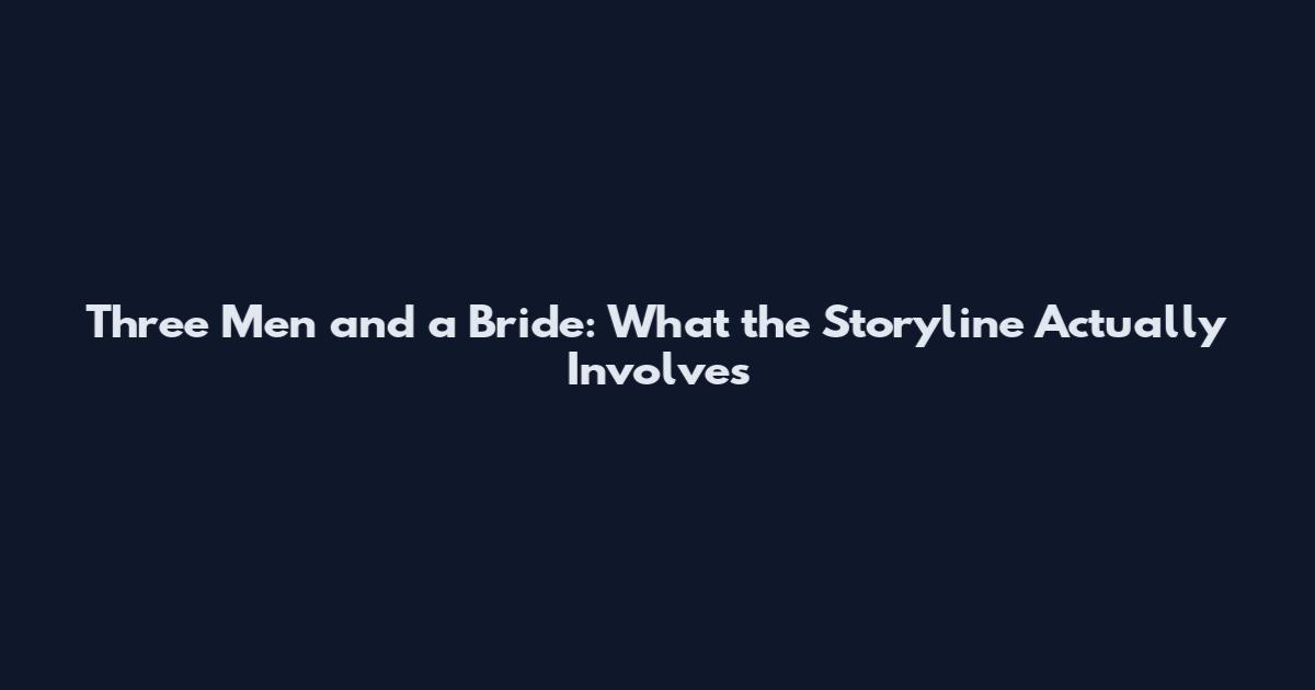 Three Men and a Bride: What the Storyline Actually Involves