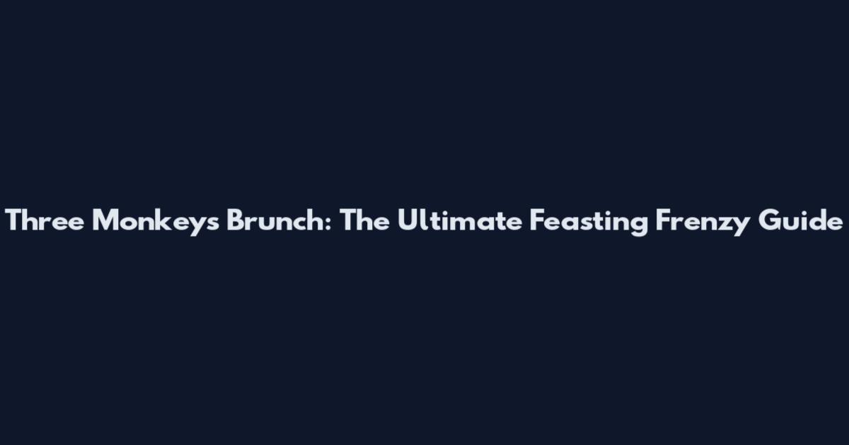 Three Monkeys Brunch: The Ultimate Feasting Frenzy Guide
